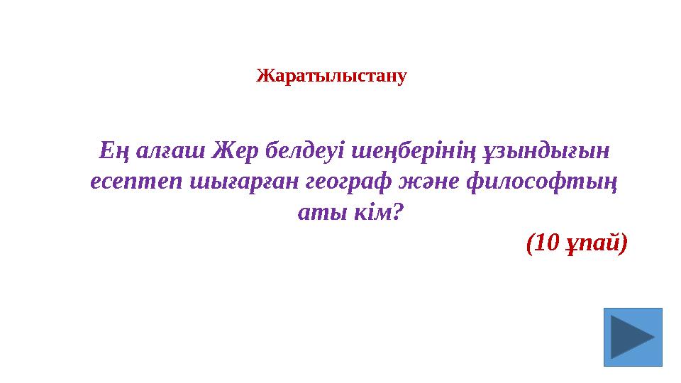 Ең алғаш Жер белдеуі шеңберінің ұзындығын есептеп шығарған географ және философтың аты кім? (10 ұпай) Жаратылыстану