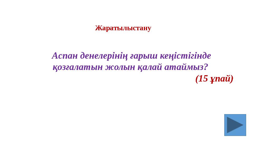 Аспан денелерінің ғарыш кеңістігінде қозғалатын жолын қалай атаймыз? (15 ұпай) Жаратылыстану
