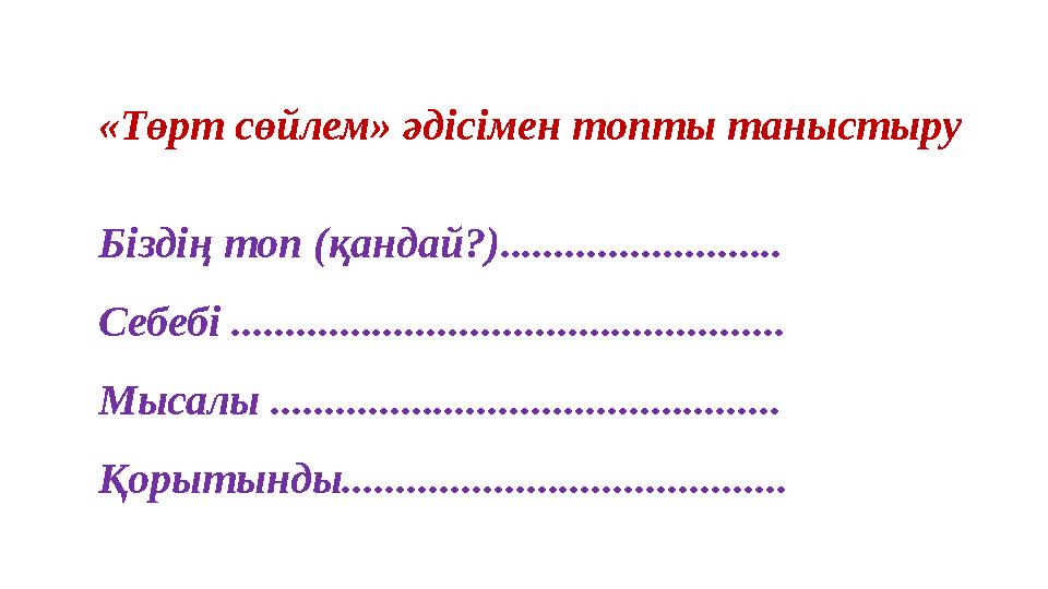 «Төрт сөйлем» әдісімен топты таныстыру Біздің топ (қандай?).......................... Себебі ..................................
