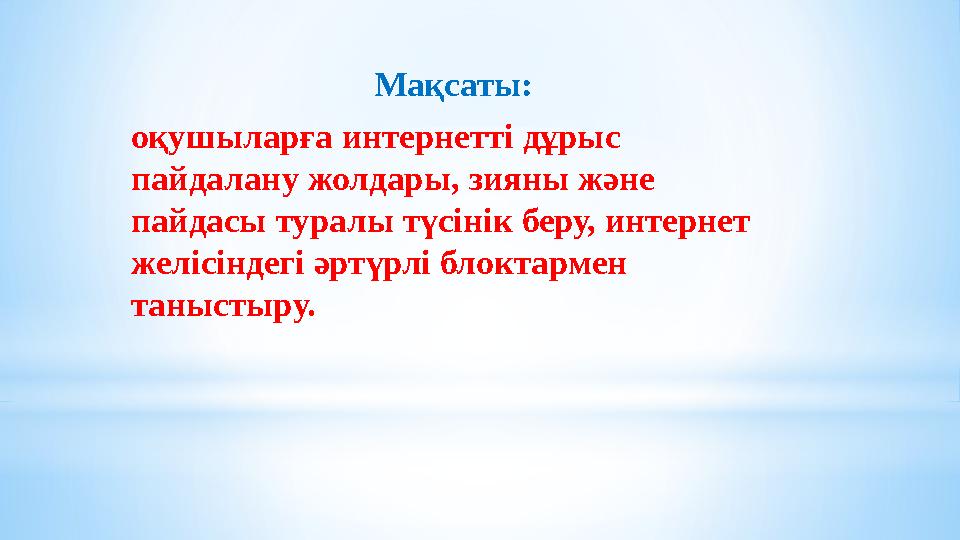 Мақсаты: оқушыларға интернетті дұрыс пайдалану жолдары, зияны және пайдасы туралы түсінік беру, интернет желісіндегі әртүрлі