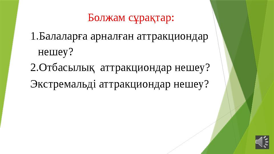 Болжам сұрақтар: 1.Балаларға арналған аттракциондар нешеу? 2.Отбасылық аттракциондар нешеу? Экстремальді аттр