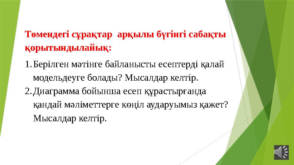 Төмендегі сұрақтар арқылы бүгінгі сабақты қорытындылайық: 1.Берілген мәтінге байланысты есептерді қалай модел