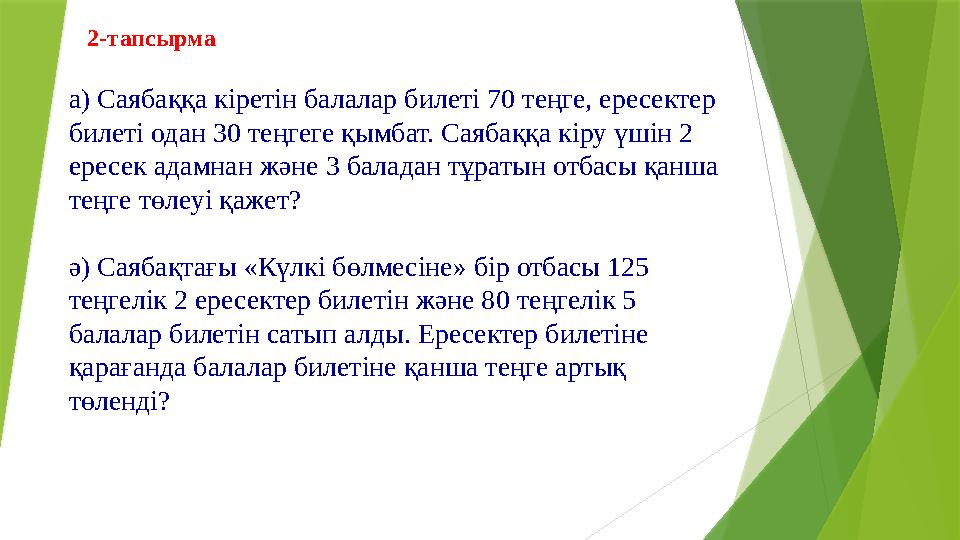 2-тапсырма а) Саябаққа кіретін балалар билеті 70 теңге, ересектер билеті одан 30 теңгеге қымбат. Саябаққа