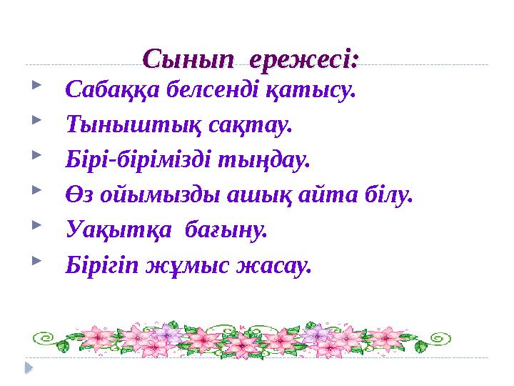 Сынып ережесі:Сынып ережесі: Сабаққа белсенді қатысу. Тыныштық сақтау. Бірі-бірімізді тыңдау. Өз ойымызды ашық айта білу.