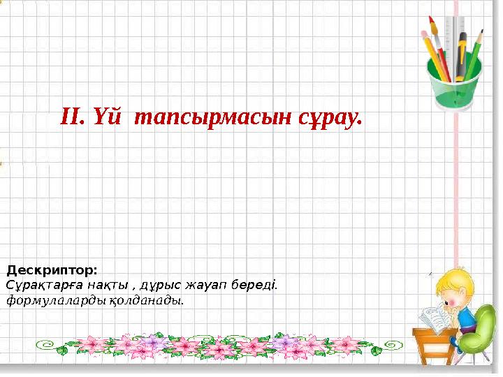 ІІ. Үй тапсырмасын сұрау. Дескриптор: Сұрақтарға нақты , дұрыс жауап береді. . формулалардықолданады