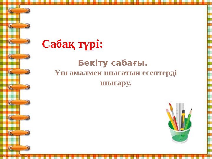 Бекіту сабағы. Үш амалмен шығатын есептерді шығару. Сабақ түрі: