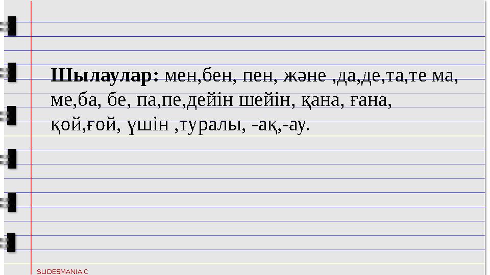 SLIDESMANIA.C OM Шылаулар: мен,бен, пен, және ,да,де,та,те ма, ме,ба, бе, па,пе,дейін шейін, қана, ғана, қо