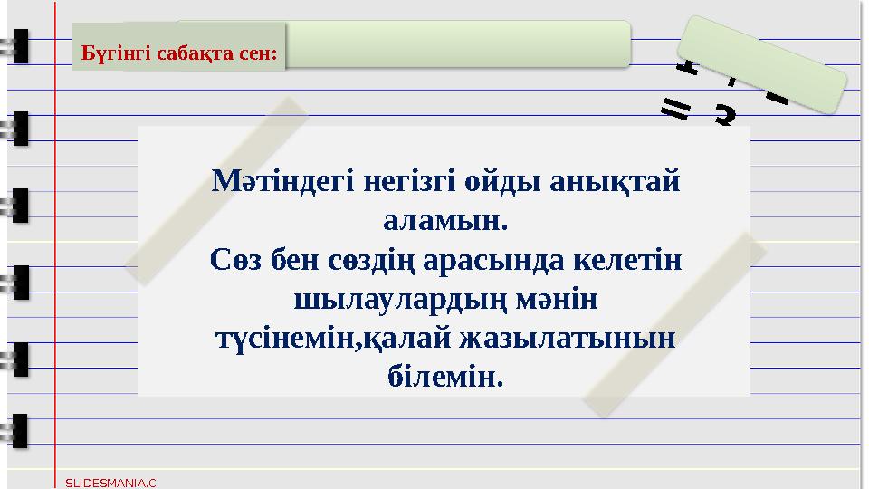 1 + 2 = 3 SLIDESMANIA.C OM Бүгінгі сабақта сен: Мәтіндегі негізгі ойды анықтай аламын. Сөз бен сө