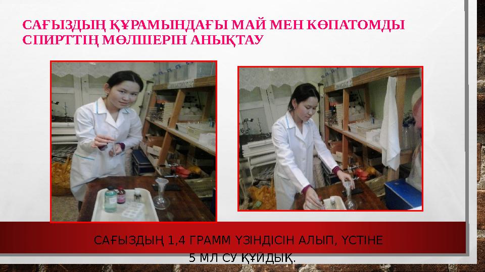 САҒЫЗДЫҢ ҚҰРАМЫНДАҒЫ МАЙ МЕН КӨПАТОМДЫ СПИРТТІҢ МӨЛШЕРІН АНЫҚТАУ САҒЫЗДЫҢ 1,4 ГРАММ ҮЗІНДІСІН АЛЫП, ҮСТІНЕ 5 МЛ СУ ҚҰЙДЫҚ.