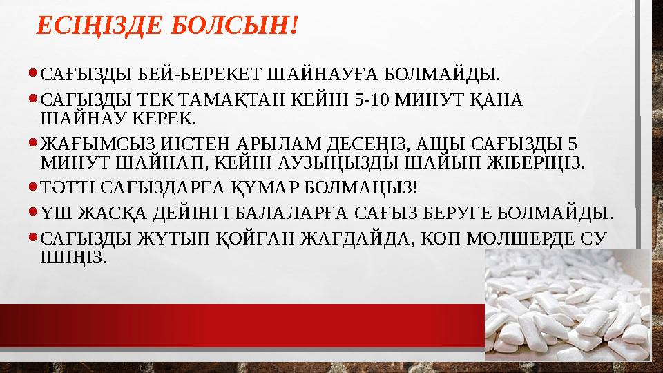 ЕСІҢІЗДЕ БОЛСЫН! •САҒЫЗДЫ БЕЙ-БЕРЕКЕТ ШАЙНАУҒА БОЛМАЙДЫ. •САҒЫЗДЫ ТЕК ТАМАҚТАН КЕЙІН 5-10 МИНУТ ҚАНА ШАЙНАУ КЕРЕК. •ЖАҒЫМСЫЗ И