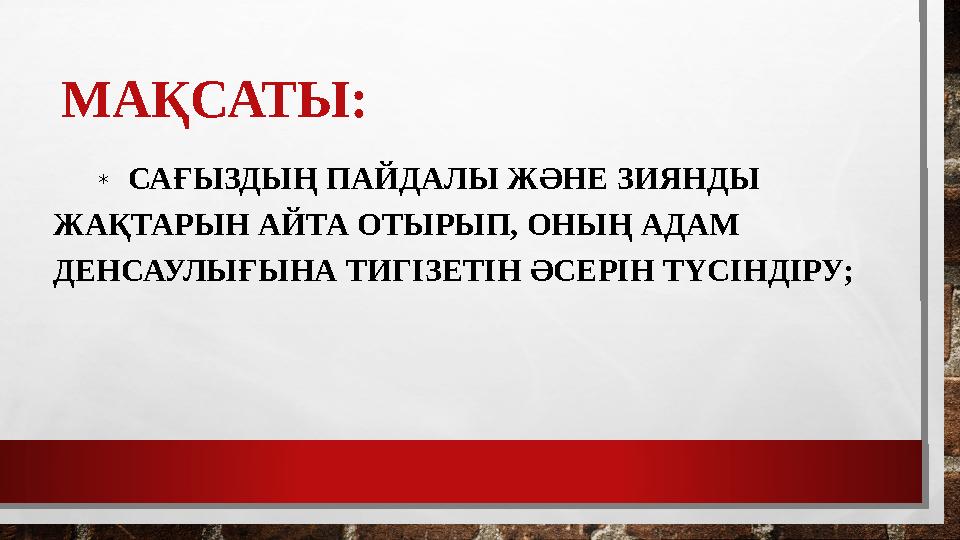 МАҚСАТЫ: * САҒЫЗДЫҢ ПАЙДАЛЫ ЖӘНЕ ЗИЯНДЫ ЖАҚТАРЫН АЙТА ОТЫРЫП, ОНЫҢ АДАМ ДЕНСАУЛЫҒЫНА ТИГІЗЕТІН ӘСЕРІН ТҮСІНДІРУ;