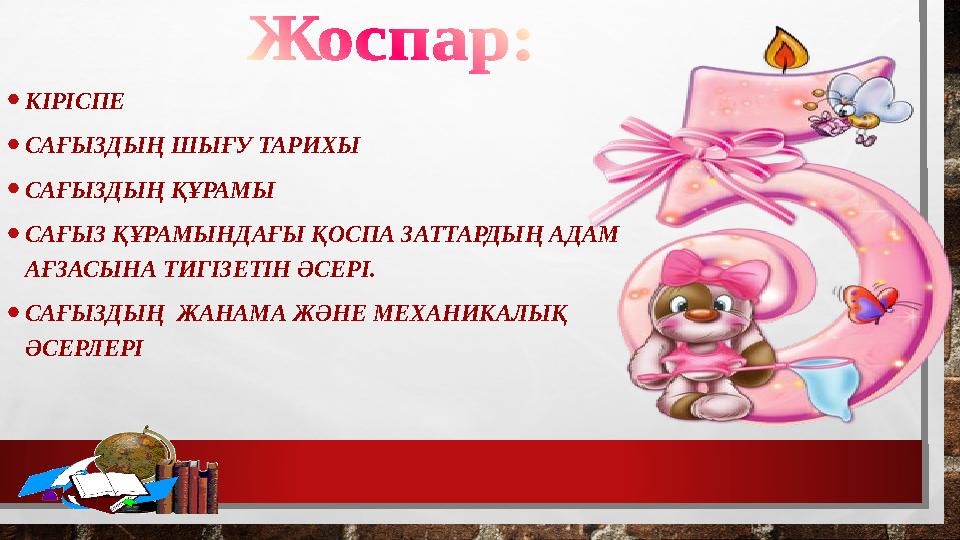 •КІРІСПЕ •САҒЫЗДЫҢ ШЫҒУ ТАРИХЫ •САҒЫЗДЫҢ ҚҰРАМЫ •САҒЫЗ ҚҰРАМЫНДАҒЫ ҚОСПА ЗАТТАРДЫҢ АДАМ АҒЗАСЫНА ТИГІЗЕТІН ӘСЕРІ. •САҒЫЗДЫҢ Ж