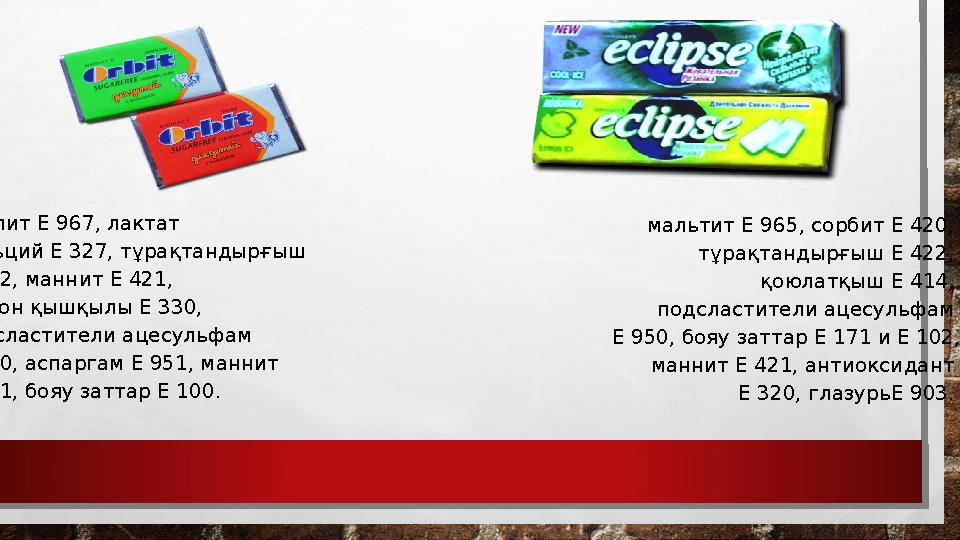 Ксилит Е 967, лактат кальций Е 327, тұрақтандырғыш Е 422, маннит Е 421, Лимон қышқылы Е 330, подсластители ацесульфам Е 95