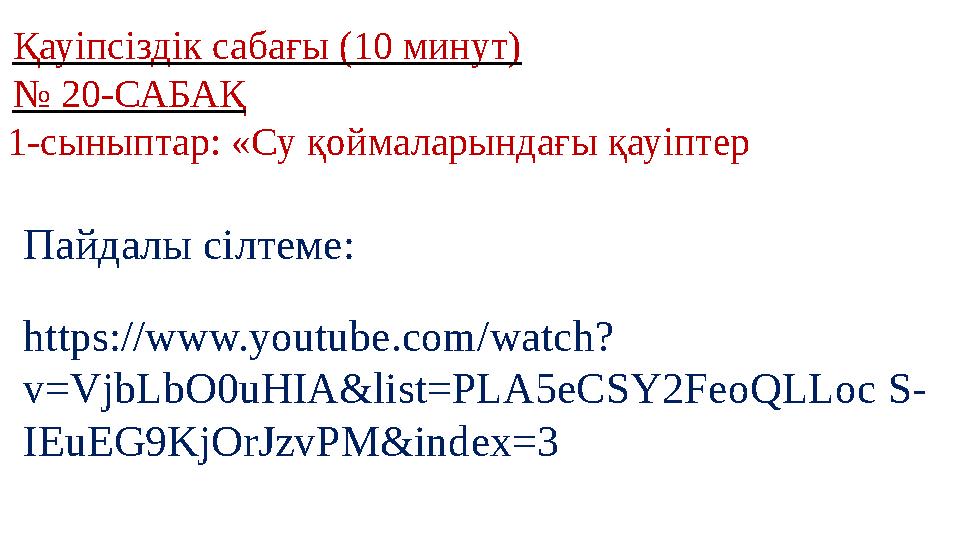 Қауіпсіздік сабағы (10 минут) № 20-САБАҚ 1-сыныптар: «Су қоймаларындағы қауіптер Пайдалы сілтеме: https://www.youtube.com/watch