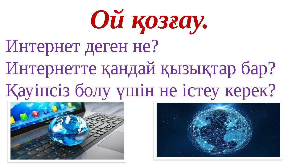 Ой қозғау. Интернет деген не? Интернетте қандай қызықтар бар? Қауіпсіз болу үшін не істеу керек?