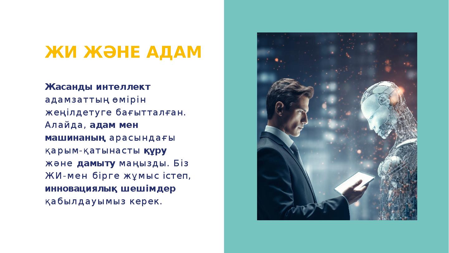 ЖИ ЖӘНЕ АДАМ Жасанды интеллект адамзаттың өмірін жеңілдетуге бағытталған. Алайда, адам мен машинаның арасындағы қарым-қатын