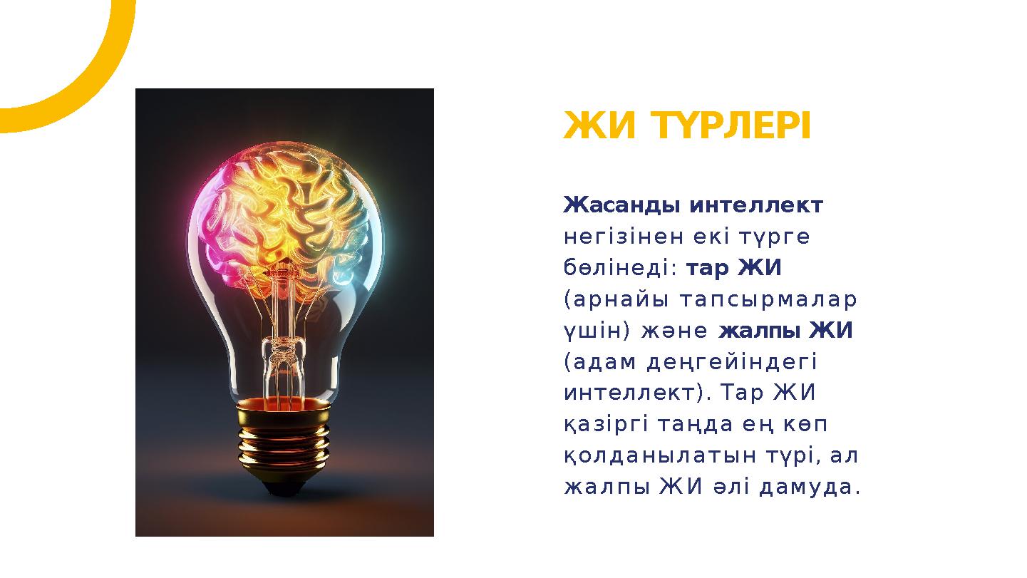 ЖИ ТҮРЛЕРІ Жасанды интеллект негізінен екі түрге бөлінеді: тар ЖИ (арнайы тапсырмалар үшін) және жалпы ЖИ (адам деңгейіндег