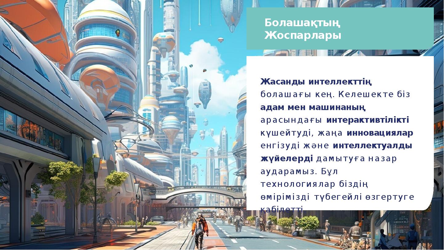 Болашақтың Жоспарлары Жасанды интеллекттің болашағы кең. Келешекте біз адам мен машинаның арасындағы интерактивтілікті күше