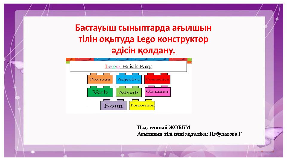 Бастауыш сыныптарда ағылшын тілін оқытуда Lego конструктор әдісін қолдану. Подстепный ЖОББМ Ағылшын тілі пәні мұғалімі: Избула Бастауыш сыныптарда ағылшын тілін оқытуда Lego конструктор әдісін қолдану. Подстепный ЖОББМ Ағылшын тілі пәні мұғалімі: Избула