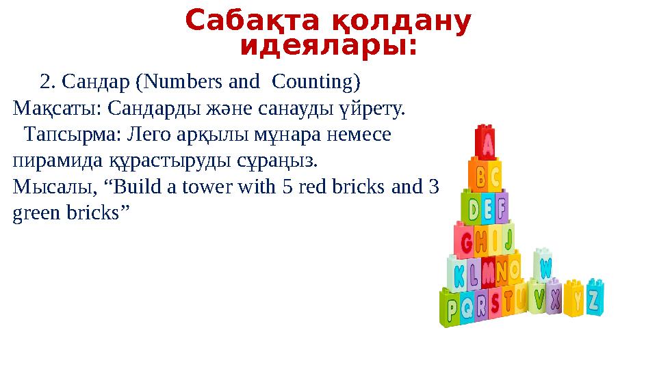 Сабақта қолдану идеялары: 2. Сандар (Numbers and Counting) Мақсаты: Сандарды және санауды үйрету. Тапсырма: Лего арқылы Сабақта қолдану идеялары: 2. Сандар (Numbers and Counting) Мақсаты: Сандарды және санауды үйрету. Тапсырма: Лего арқылы