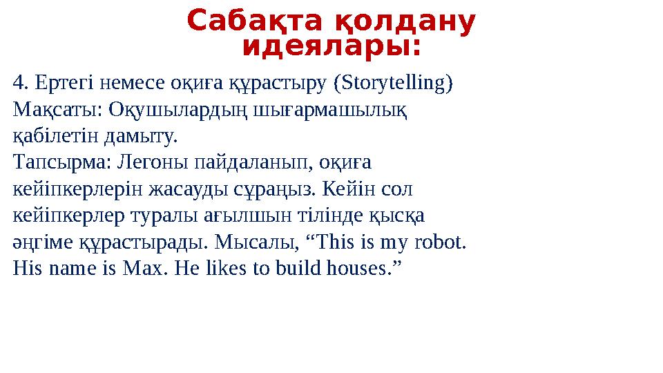 Сабақта қолдану идеялары: 4. Ертегі немесе оқиға құрастыру (Storytelling) Мақсаты: Оқушылардың шығармашылық қабілетін дамыту. Сабақта қолдану идеялары: 4. Ертегі немесе оқиға құрастыру (Storytelling) Мақсаты: Оқушылардың шығармашылық қабілетін дамыту.
