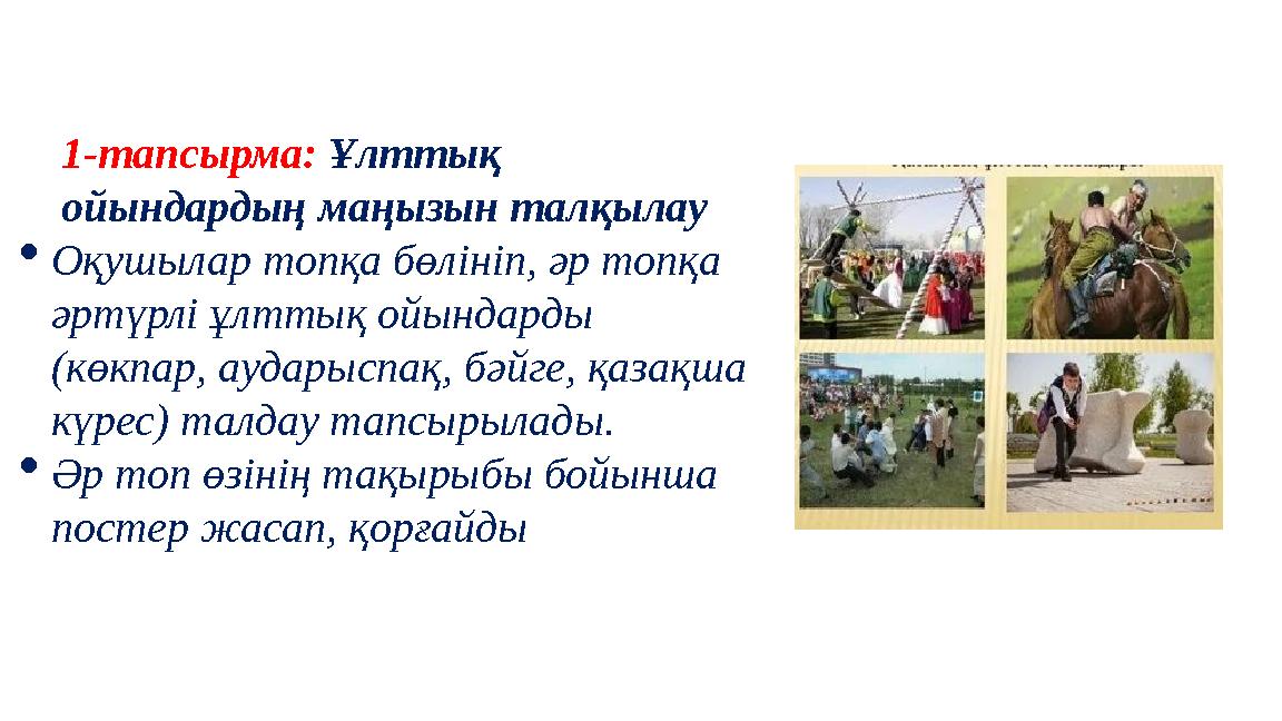 1-тапсырма: Ұлттық ойындардың маңызын талқылау Оқушылар топқа бөлініп, әр топқа әртүрлі ұлттық ойындарды (көкпар, аударыспақ