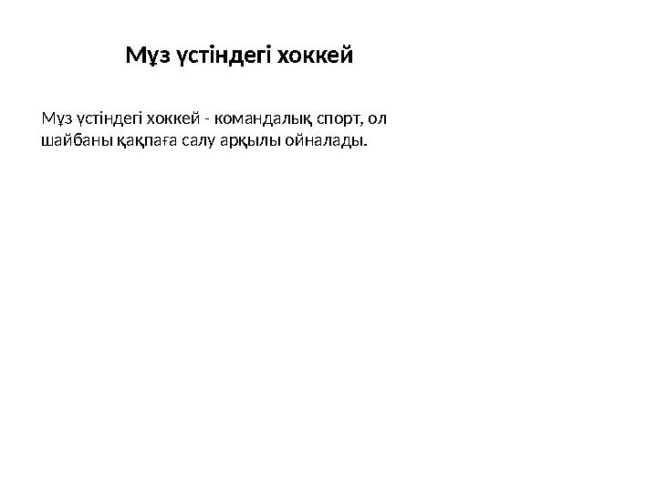 Мұз үстіндегі хоккей Мұз үстіндегі хоккей - командалық спорт, ол шайбаны қақпаға салу арқылы ойналады.