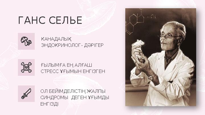 ГАНС СЕЛЬЕ КАНАДАЛЫҚ ЭНДОКРИНОЛОГ- ДӘРІГЕР ҒЫЛЫМҒА ЕҢ АЛҒАШ СТРЕСС ҰҒЫМЫН ЕНГІЗГЕН ОЛ БЕЙІМДЕЛІСТІҢ ЖАЛПЫ СИНДРОМЫ ДЕГЕН ҰҒЫ