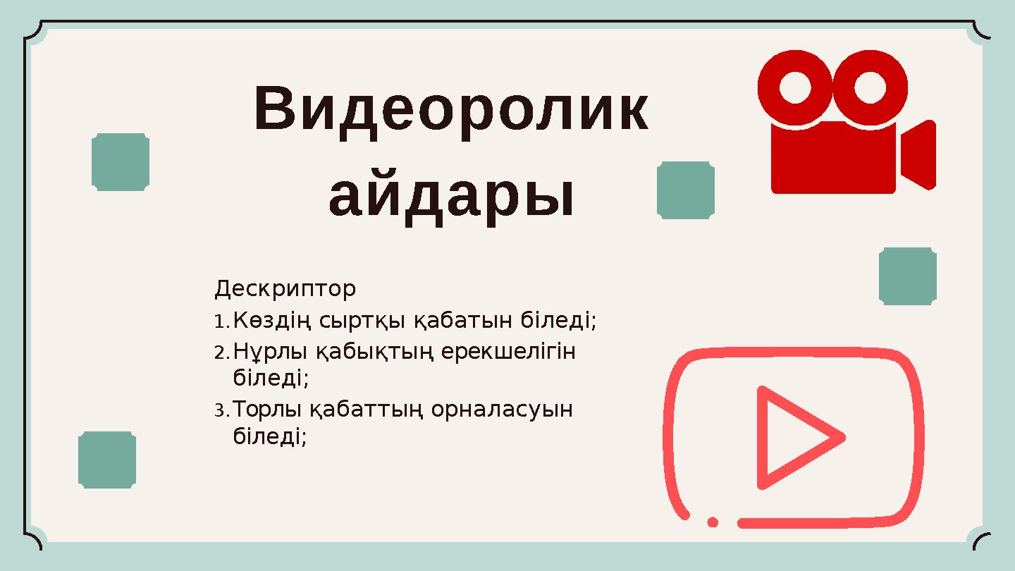 Видеоролик айдары Дескриптор 1.Көздің сыртқы қабатын біледі; 2.Нұрлы қабықтың ерекшелігін біледі; 3.Торлы қабаттың орналасуын