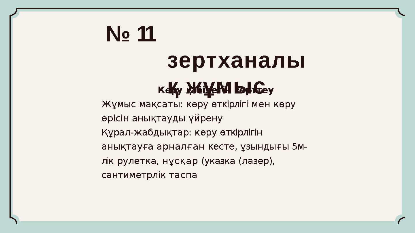 № 11 зертханалы қ жұмысКөру қабілетін зерттеу Жұмыс мақсаты: көру өткірлігі мен көру өрісін анықтауды үйрену Құрал-жабдықтар: