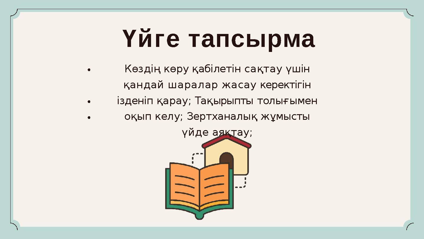 Үйге тапсырма Көздің көру қабілетін сақтау үшін қандай шаралар жасау керектігін ізденіп қарау; Тақырыпты толығымен оқып келу;