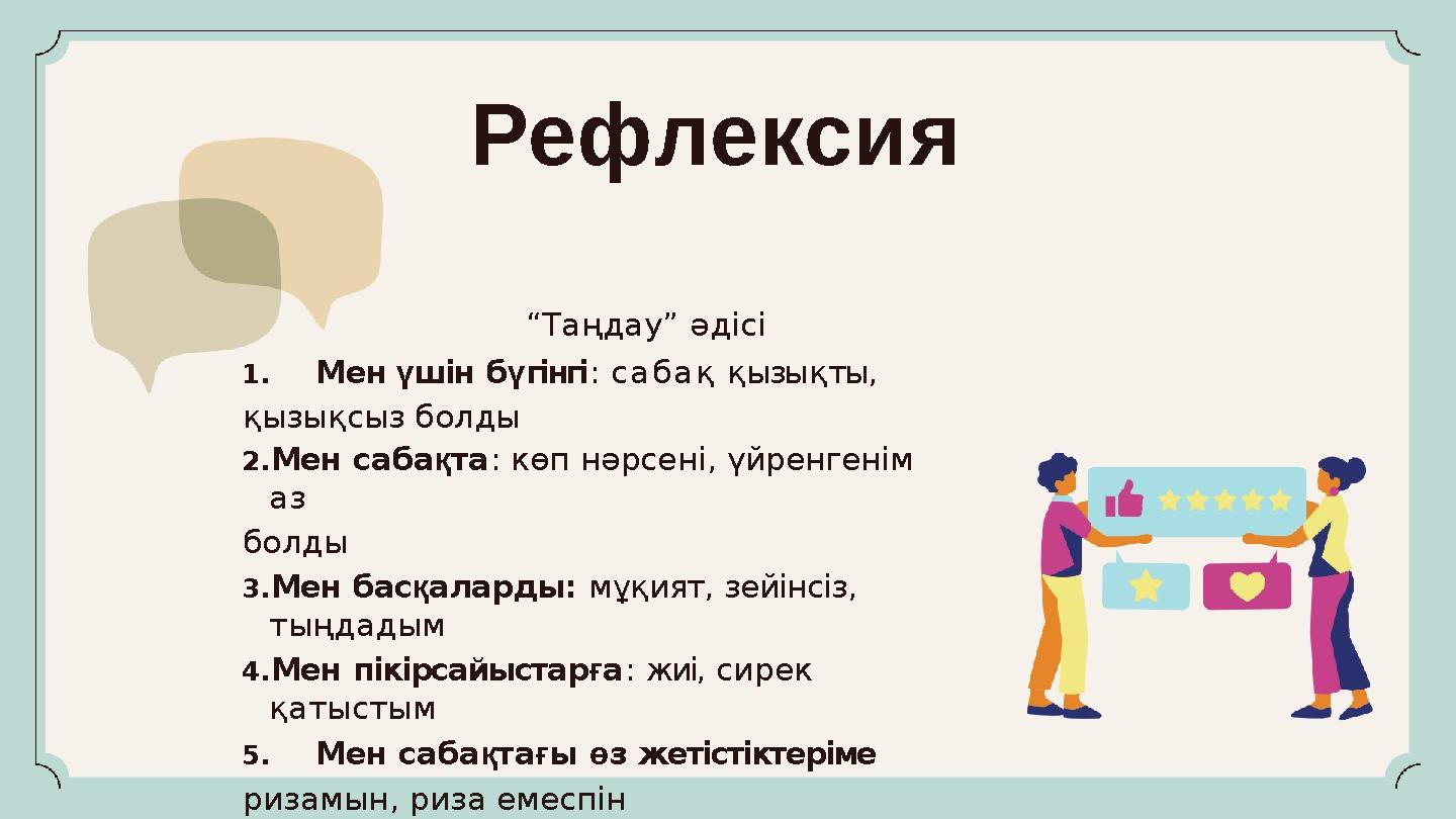 Рефлексия “Таңдау” әдісі 1.Мен үшін бүгінгі: сабақ қызықты, қызықсыз болды 2.Мен сабақта: көп нәрсені, үйренгенім аз болды 3.М