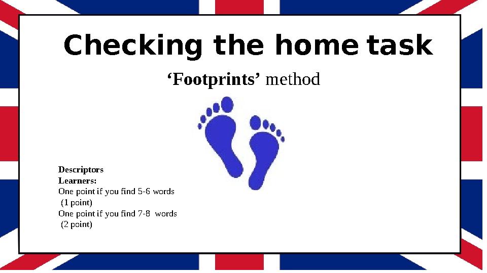 Checking the home task ‘Footprints’ method Descriptors Learners: One point if you find 5-6 words (1 point) One point if you