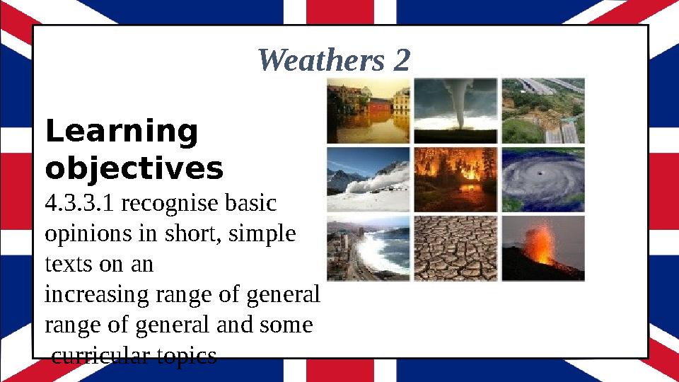 Weathers 2 Learning objectives 4.3.3.1 recognise basic opinions in short, simple texts on an increasing range of general r