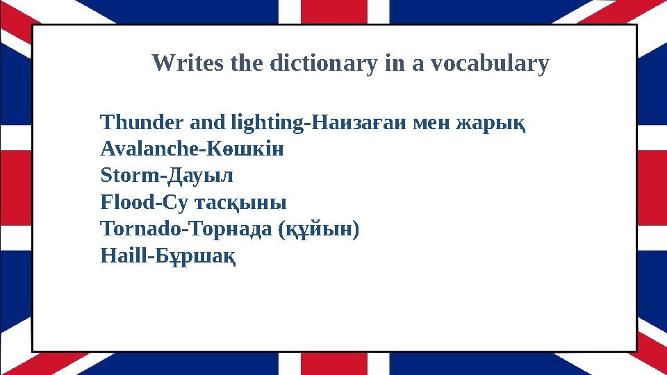 Writes the dictionary in a vocabulary Thunder and lighting-Наизағаи мен жарық Avalanche-Көшкін Storm-Дауыл Flood-Су тасқыны Torn