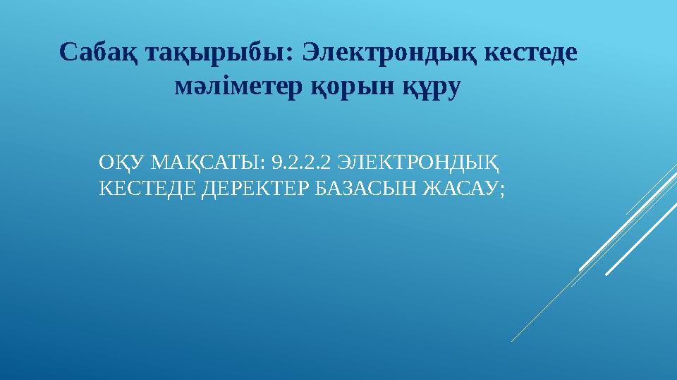 ОҚУ МАҚСАТЫ: 9.2.2.2 ЭЛЕКТРОНДЫҚ КЕСТЕДЕ ДЕРЕКТЕР БАЗАСЫН ЖАСАУ ; Сабақ тақырыбы: Электрондық кестеде мәліметер қорын құру