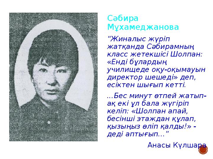 Сәбира Мұхамеджанова “Жиналыс жүріп жатқанда Сәбирамның класс жетекшісі Шолпан: «Енді бұлардың училищеде оқу-оқымауын дир