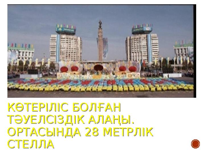 КӨТЕРІЛІС БОЛҒАН ТӘУЕЛСІЗДІК АЛАҢЫ. ОРТАСЫНДА 28 МЕТРЛІК СТЕЛЛА КӨТЕРІЛІС БОЛҒАН ТӘУЕЛСІЗДІК АЛАҢЫ. ОРТАСЫНДА 28 МЕТРЛІК СТЕ
