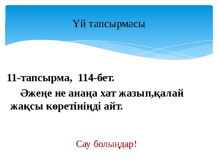 11-тапсырма, 114-бет. Әжеңе не анаңа хат жазып,қалай жақсы көретініңді айт. Үй тапсырмасы Сау болыңдар!