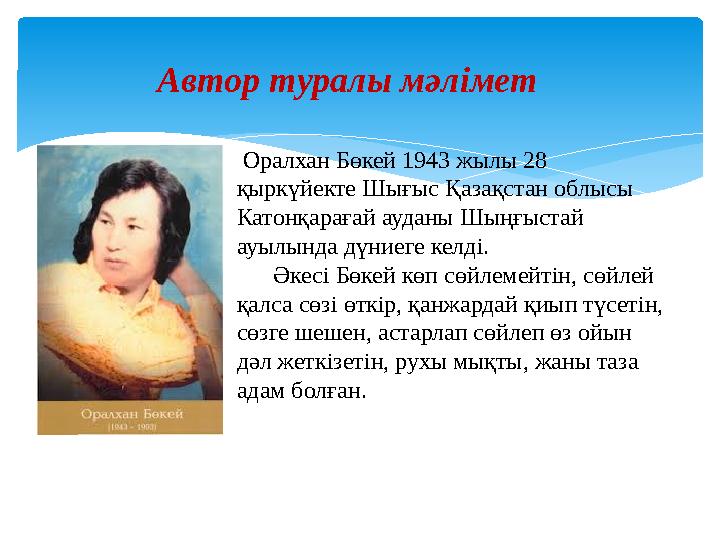 Автор туралы мәлімет Оралхан Бөкей 1943 жылы 28 қыркүйекте Шығыс Қазақстан облысы Катонқарағай ауданы Шыңғыстай ауылында