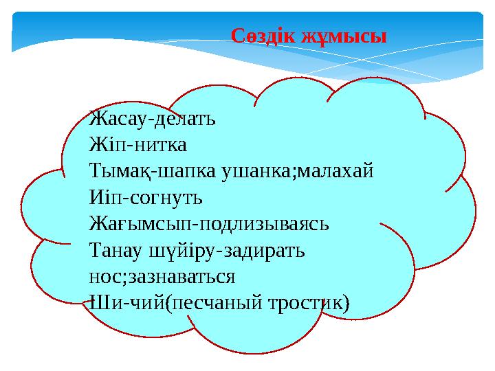 Сөздік жұмысы Жасау-делать Жіп-нитка Тымақ-шапка ушанка;малахай Иіп-согнуть Жағымсып-подлизываясь Танау шүйіру-задирать нос;