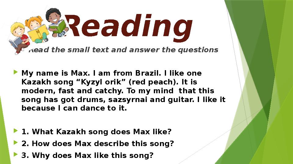 Reading Read the small text and answer the questions My name is Max. I am from Brazil. I like one Kazakh song