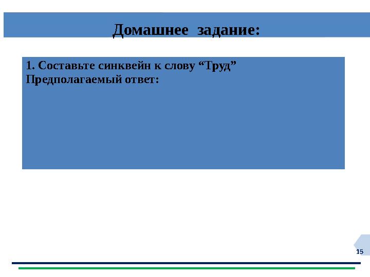 15 Домашнее задание: 1. Составьте синквейн к слову “Труд” Предполагаемый ответ: