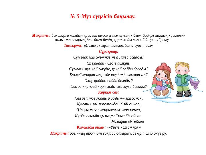 № 5 Мұз сүңгісін бақылау. Мақсаты: балаларға мұздың қасиеті туралы мол түсінік беру. Байқағыштық қасиетті қалыптастырып, іске