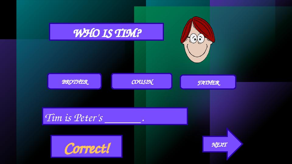 WHO IS TIM? BROTHER COUSIN FATHER Tim is Peter’s ______. Correct! NEXT