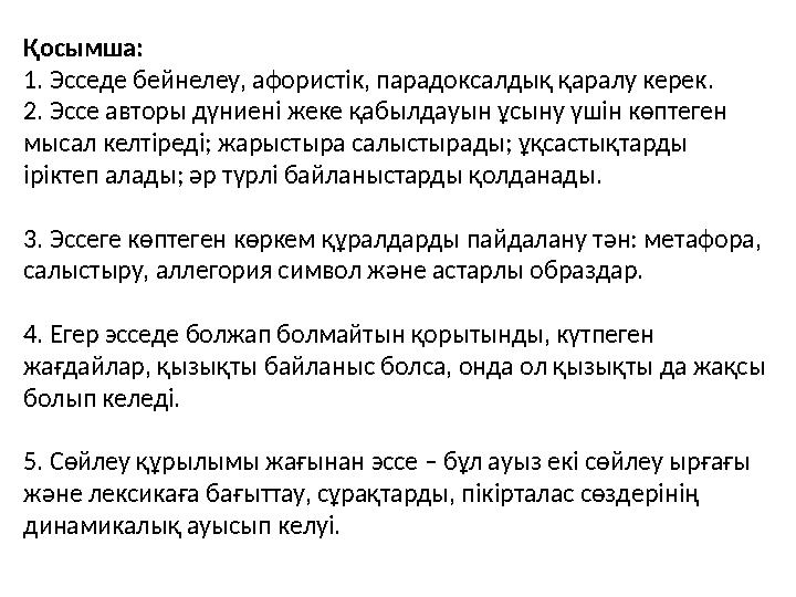 Қосымша: 1. Эсседе бейнелеу, афористік, парадоксалдық қаралу керек. 2. Эссе авторы дүниені жеке қабылдауын ұсыну үшін көптеген