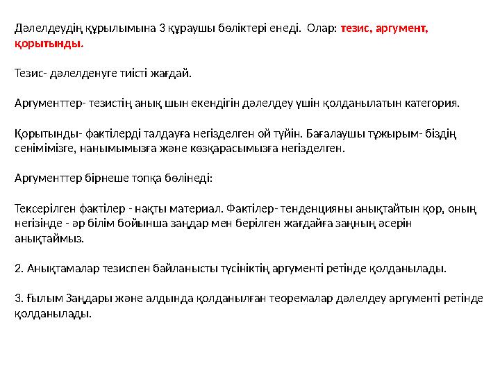 Дәлелдеудің құрылымына 3 құраушы бөліктері енеді. Олар: тезис, аргумент, қорытынды. Тезис- дәлелденуге тиісті жағдай. Аргуме