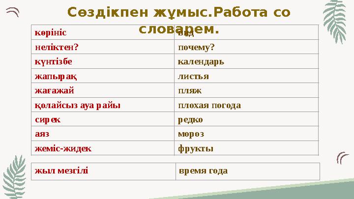 Сөздікпен жұмыс.Работа со словарем.көрініс вид неліктен? почему? күнтізбе календарь жапырақ листья жағажай пляж қолайсыз ауа р