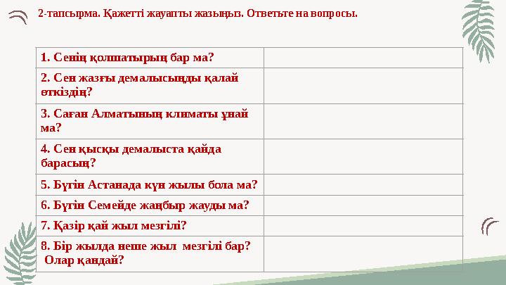 2-тапсырма. Қажетті жауапты жазыңыз. Ответьте на вопросы. 1. Сенің қолшатырың бар ма? 2. Сен жазғы демалысыңды қалай өткіздің?