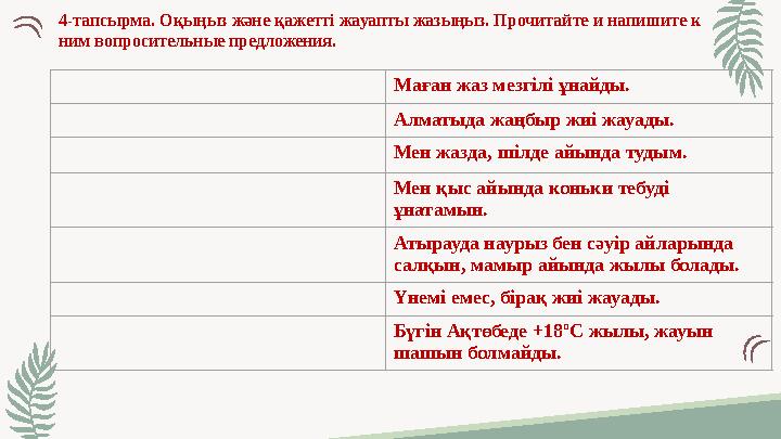 4-тапсырма. Оқыңыз және қажетті жауапты жазыңыз. Прочитайте и напишите к ним вопросительные предложения. Маған жаз мезгілі ұн